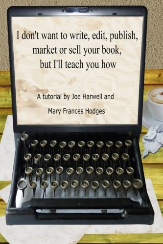 I Don't Want to Write, Edit, Publish, Market Or Sell Your Book, But I'll Teach You How