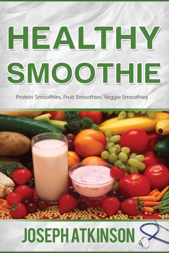 Healthy Smoothie Protein Smoothies, Fruit Smoothies, Veggie Smoothies (Cleanse, Detox, Weight Loss)