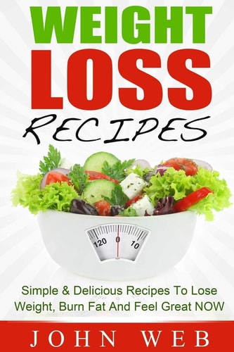 Weight Loss Weight Loss Recipes - Simple & Delicious Recipes To Lose Weight, Burn Fat And Feel Great NOW