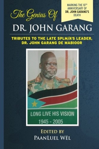 The Genius of Dr. John Garang Tributes to the Late SPLM/a's Leader Dr. John Garang de Mabioor