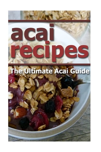 Acai Recipes The Ultimate Acai Guide