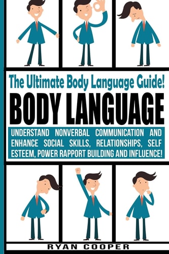 Body Language - Ryan Cooper Understand Nonverbal Communication And Enhance Social Skills, Relationships, Self Esteem, Power Rapport Building And Influence!