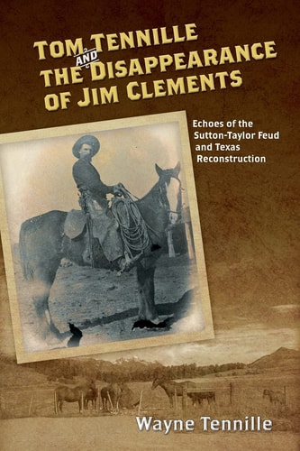 Tom Tennille And The Disappearance of Jim Clements Echoes of the Sutton-Taylor Feud and Texas Reconstruction