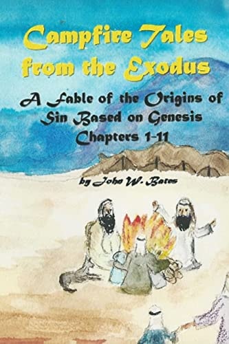 Campfire Tales from the Exodus A Fable of the Origins of Sin Based on Genesis Chapters 1 - 11