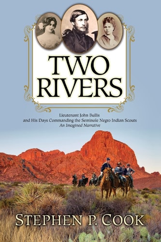 Two Rivers Lieutenant John Bullis and His Days Commanding the Seminole Negro Indian Scouts -- An Imagined Narrative