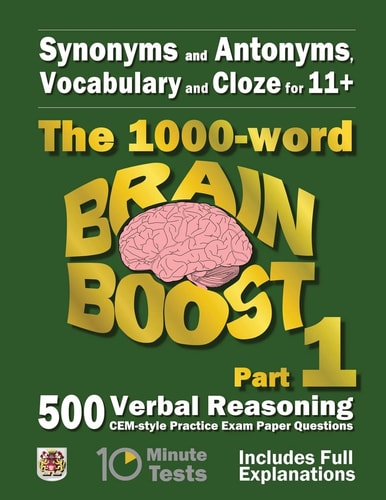 Synonyms and Antonyms, Vocabulary and Cloze The 1000 Word 11+ Brain Boost Part 1: 500 CEM Style Verbal Reasoning Exam Paper Questions in 10 Minute Tests