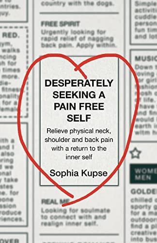 Desperately Seeking a Pain Free Self Relieve Physical Neck, Shoulder and Back Pain with a Return to the Inner Self