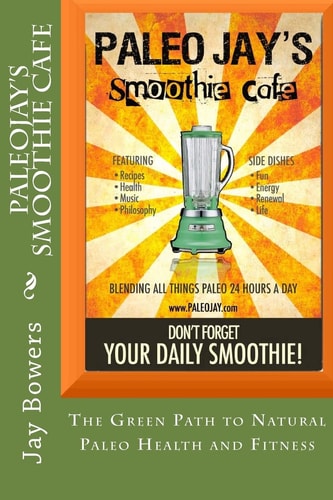 PaleoJay's Smoothie Cafe The Green Path to Natural Paleo Health and Fitness