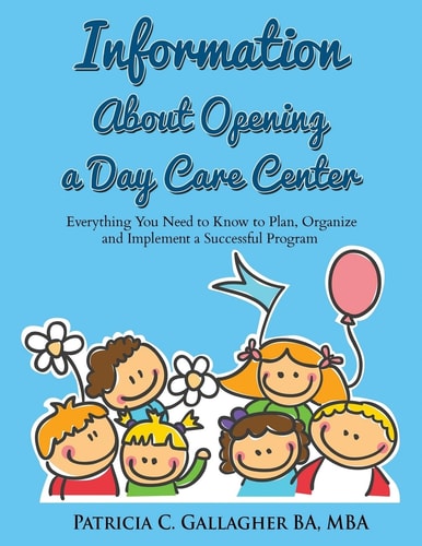 Information About Opening a Day Care Center Everything You Need to Know to Plan, Organize and Implement a Successful Program