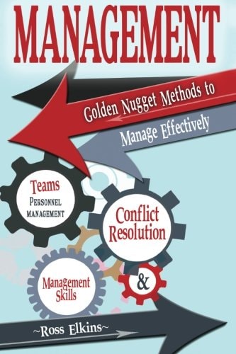 Management Golden Nugget Methods to Manage Effectively - Teams, Personnel Management, Management Skills, and Conflict Resolution
