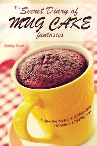 The Secret Diary of Mug Cake Fantasies Enjoy the Pleasure of Mug Cake Recipes in a Healthy Way
