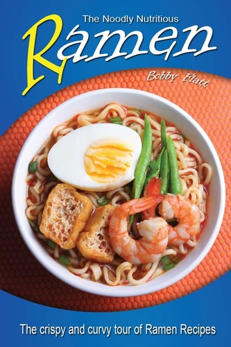 The Noodly Nutritious Ramen Cookbook The Crispy and Curvy Tour of Ramen Recipes