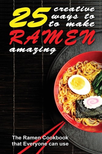 25 Creative Ways to Make Your Ramen Amazing The Ramen Cookbook That Everyone Can Use