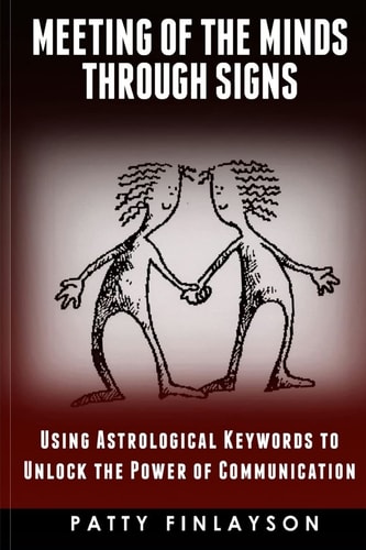 A Meeting of the Minds Through the Signs Using Astrological Keywords to Unlock the Power of Communication