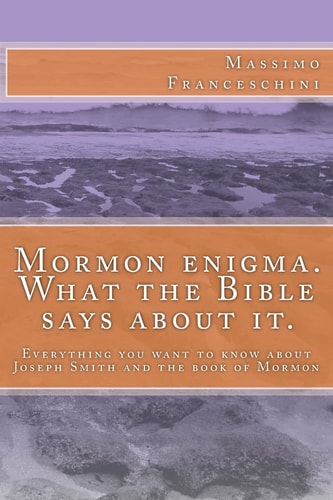 Mormon Enigma. What the Bible Says about It. Everything You Want to Know about Joseph Smith and the Book of Mormon