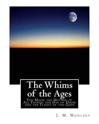 The Whims of the Ages The Moon the Mother of All Things; the Day of Doom and the Flight of the Gods