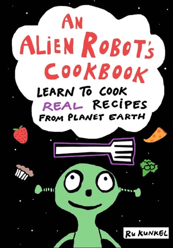 An Alien Robot's Cookbook Learn to Cook Real Recipes from Planet Earth