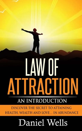 Law of Attraction An Introduction: Discover the Secret to Attaining Health, Wealth and Love... In Abundance