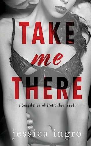 Take Me There A Compilation of Short Erotic Reads