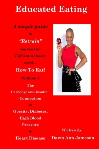 Educated Eating A Simple Guide to Retrain Yourself on Life's Most Basic Need... How to Eat! Volume 1 the Carbohydrate-Insulin Connection to Obesity, Diabetes, High Blood Pressure, and Heart Disease