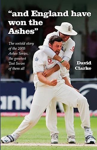 And England Have Won The Ashes The Untold Behind the Scenes Story of England's Victory in 2005 Ashes Series - the Greatest Series Ever!