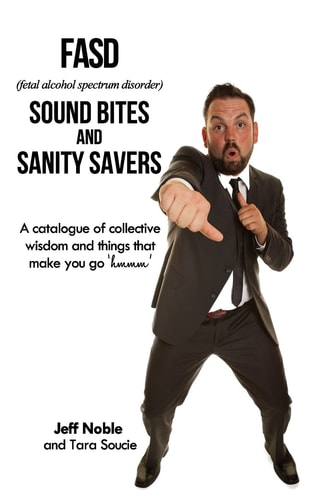 FASD Sound Bites and Sanity Savers A Catalogue of Collective Wisdom and Things That Make You Go 'hmmm'