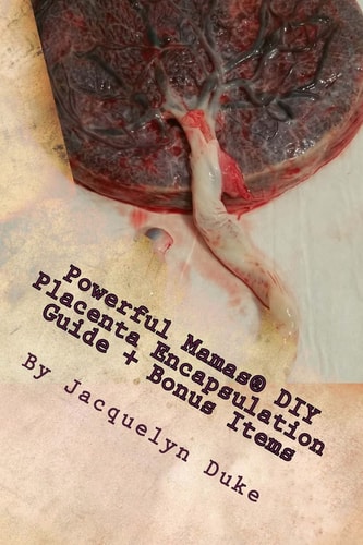 Powerful Mamas DIY Placenta Encapsulation Guide + Bonus Items A How-To Guide for the Raw, TCM Or Basic-Heated Methods of Preparation