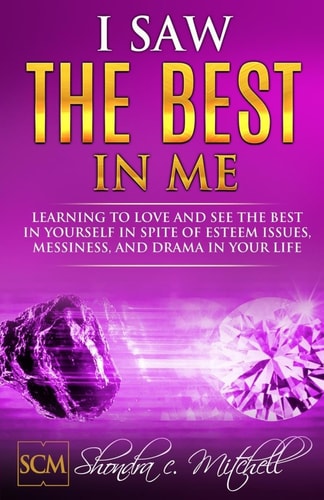 I Saw the Best in Me Learning to Love and See the Best in Yourself in Spite of Esteem Issues, Messiness, and Drama in Your Life.