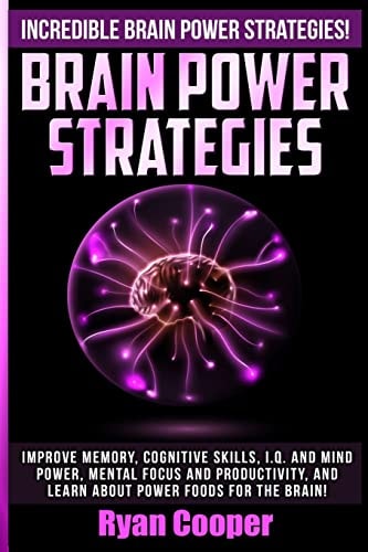 Brain Power Strategies Improve Memory, Cognitive Skills, I.Q. And Mind Power, Mental Focus And Productivity, And Learn About Power Foods For The Brain!