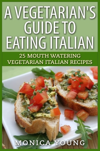 A Vegetarian's Guide to Eating Italian 25 Mouth Watering Vegetarian Italian Recipes