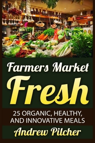Farmers Market Fresh 25 Organic, Healthy, and Innovative Meals