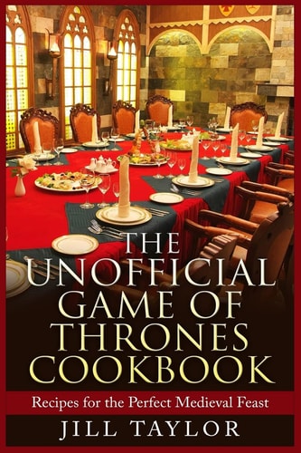 The Unofficial Game of Thrones Cookbook Recipes for the Perfect Medieval Feast