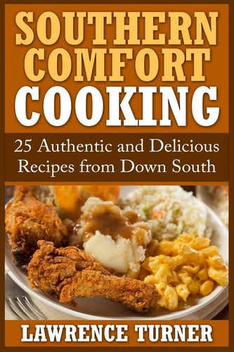 Southern Comfort Cooking 25 Authentic and Delicious Recipes from Down South