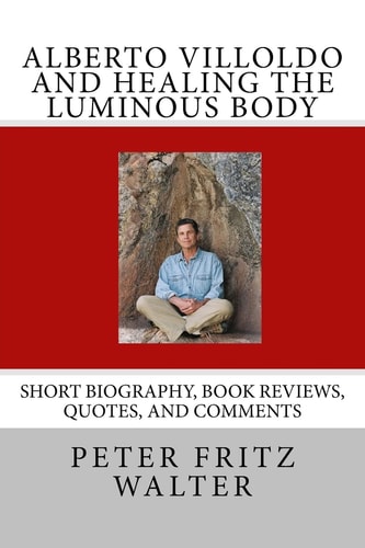 Alberto Villoldo and Healing the Luminous Body Short Biography, Book Reviews, Quotes, and Comments
