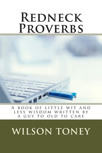 Redneck Proverbs A Book of Little Wit and Less Wisdom Written by a Guy to Old to Care