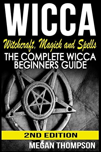 Wicca Witchcraft, Magick And Spells: The Complete Wicca Beginners Guide