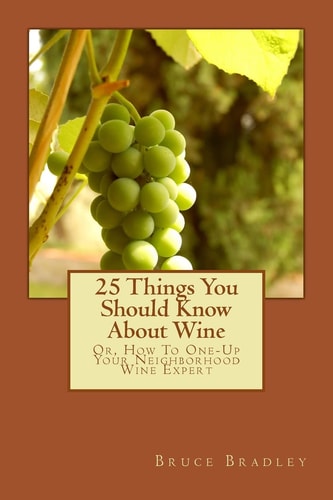 25 Things You Should Know About Wine Or, How To Get One-Up On Your Neighborhood Wine Expert