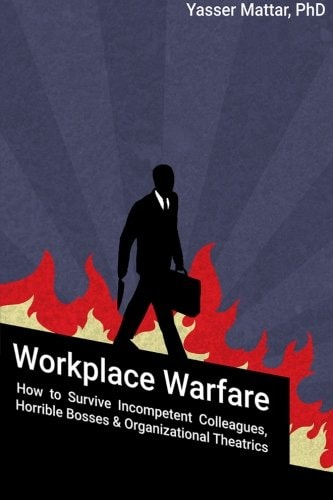 Workplace Warfare How to Survive Incompetent Colleagues, Horrible Bosses and Organizational Theatrics