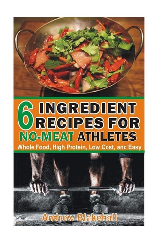 6 Ingredient Recipes for NO-MEAT Athletes Vegan, Whole Food, High Protein, Low Cost, Easy!