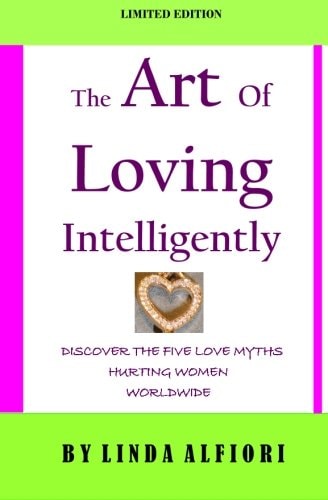 The Art of Loving Intelligently Discover the Five Love Myths Hurting Women Worldwide and the Reality about Them