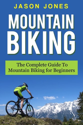Mountain Biking The Complete Guide To Mountain Biking For Beginners