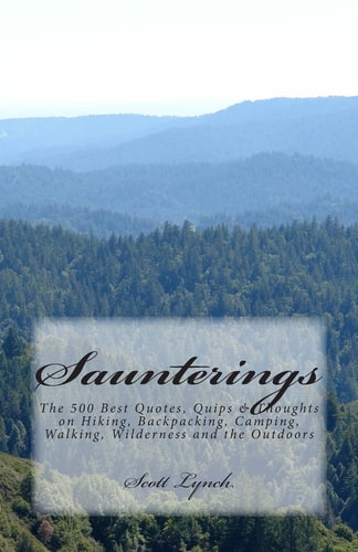 Saunterings The 500 Best Quotes, Quips and Thoughts on Hiking, Backpacking, Camping, Walking, Wilderness and the Outdoors