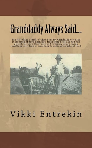 Granddaddy Always Said... . . The First Thing I Think of When I Call My Granddaddy to Mind Is the Smell of Good Clean Dirt, Fresh from a Field He Had Just Plowed. He Was a Godly Man and So Funny, Always Saying Something Very Deep Or Something to Make You 