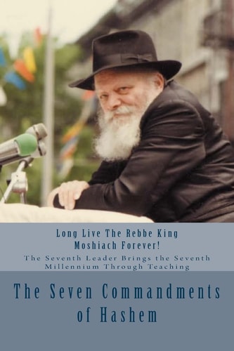 The Seven Commandments of Hashem Taught by the Seventh Leader of Chabad - the Real Messiah, Bringing the Redemption and the Seventh Millennium