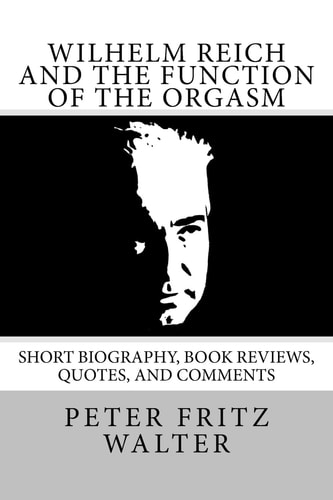 Wilhelm Reich and the Function of the Orgasm Short Biography, Book Reviews, Quotes, and Comments