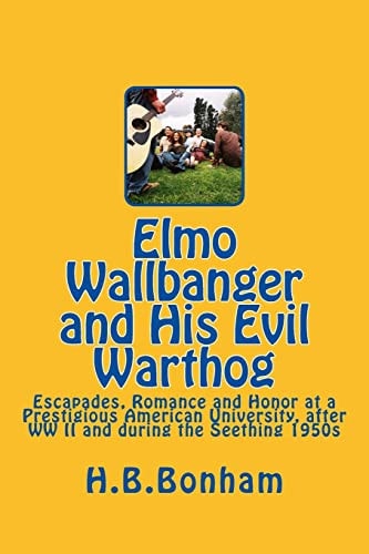 Elmo Wallbanger and His Evil Warthog A Coming-Of-Age Novel of Escapades, Romance and Honor at a Prestigious University During the Seething 1950s