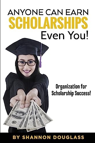 Anyone Can Earn Scholarships - Even You! A Guide to Scholarship Success