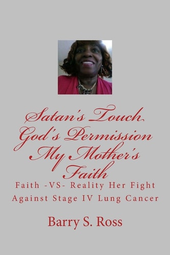 Satan's Touch God's Permission My Mother's Faith A Fight Against Stage IV Lung Cancer