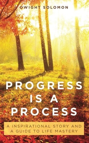 Progress Is a Process An Inspirational Story and a Guide to Life Mastery