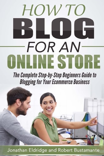How To Blog for an Online Store The Complete Step-by-Step Beginners Guide to Blogging for Your Ecommerce Business